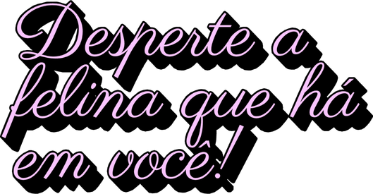 Desperte a felina que há em você!